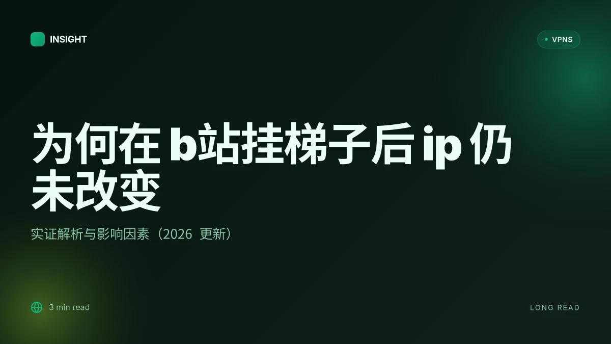 为何在 b站挂梯子后 IP 仍未改变?实证解析与影响因素(2026 更新)