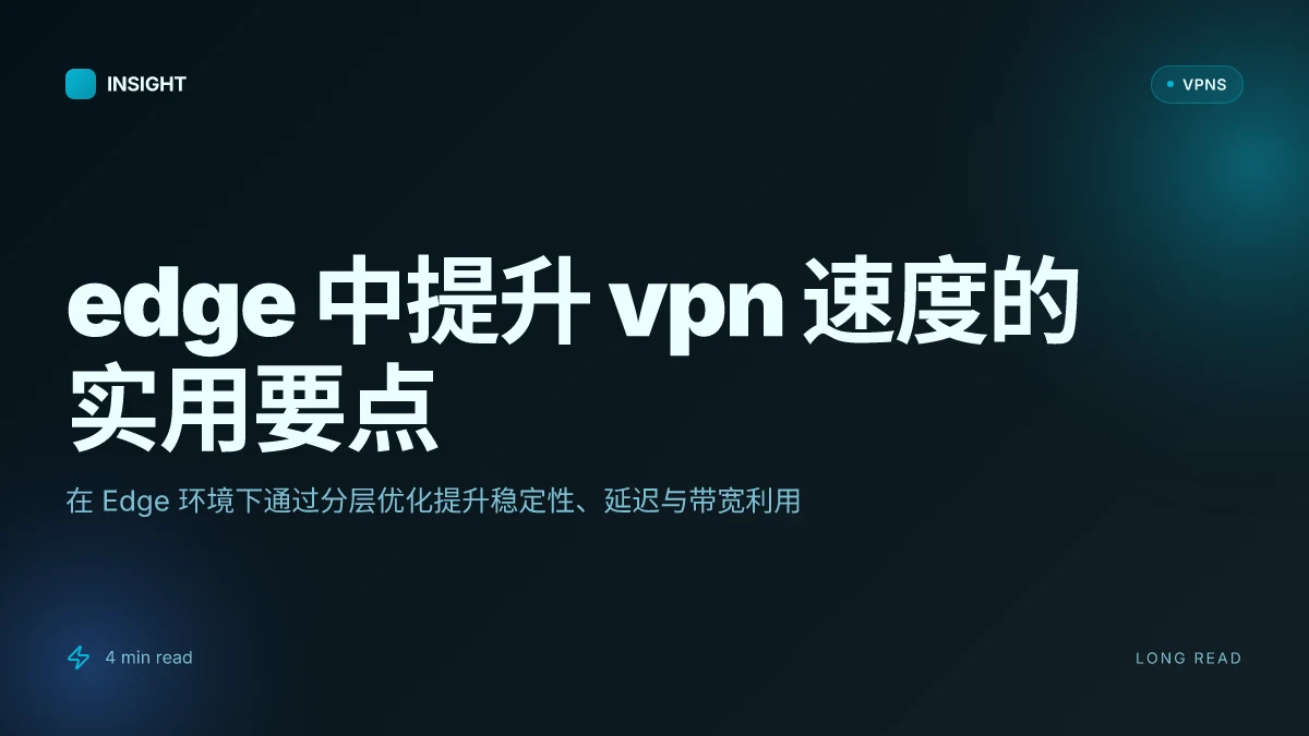 如何在 Edge 中提升 VPN 速度:便捷策略与实践要点